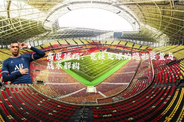 高原球场：竞技足球的隐形变量与战术解构