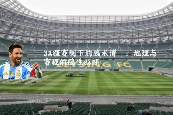 32强赛制下的战术博弈：地理与赛程的隐性杠杆