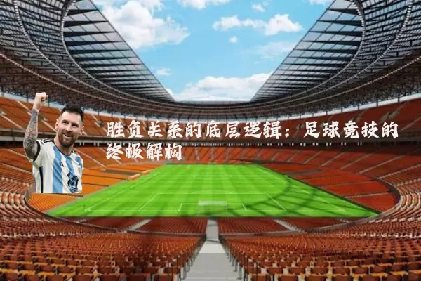 胜负关系的底层逻辑：足球竞技的终极解构