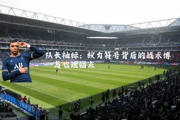 队长袖标:权力符号背后的战术博弈与心理锚点