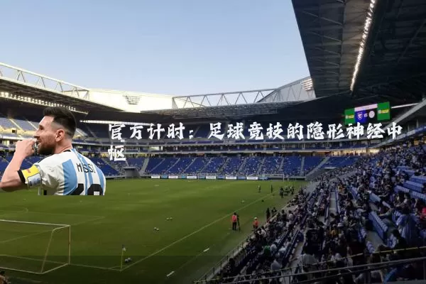 官方计时:足球竞技的隐形神经中枢