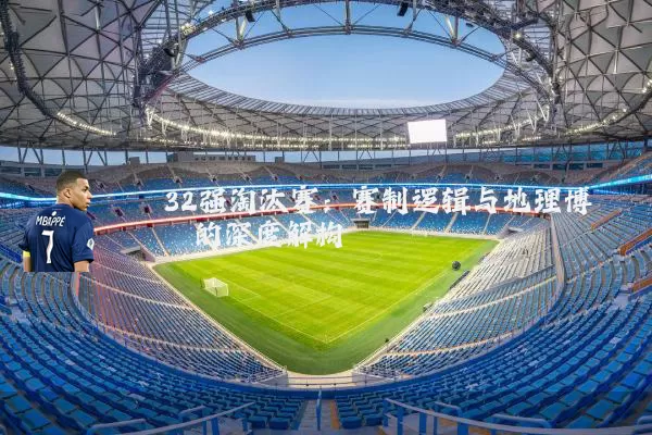 32强淘汰赛：赛制逻辑与地理博弈的深度解构