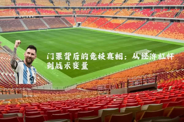 门票背后的竞技真相:从经济杠杆到战术变量