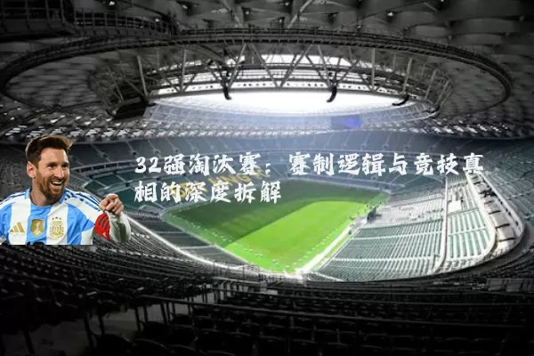 32强淘汰赛:赛制逻辑与竞技真相的深度拆解