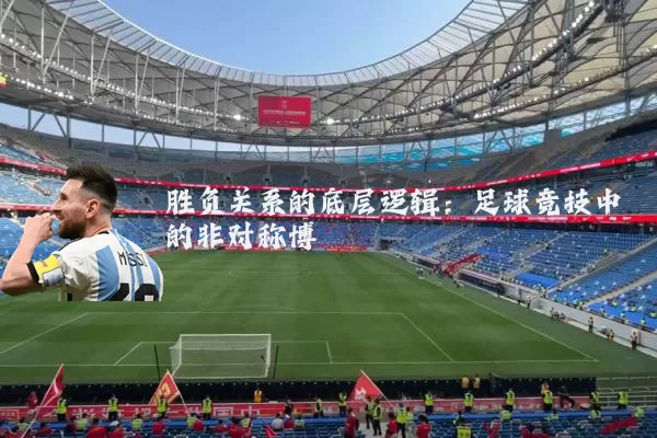 胜负关系的底层逻辑：足球竞技中的非对称博弈
